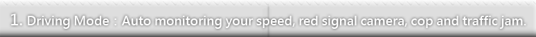 1.1.	Driving Mode：Auto monitoring your speed, red signal camera, cop and traffic jam.